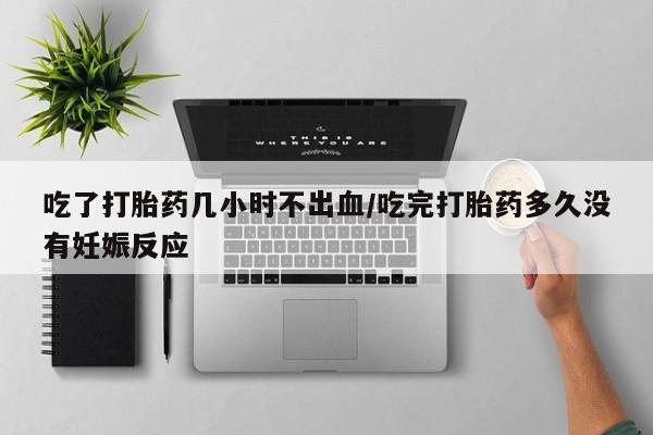 最便宜的打胎药的私人微信吃了打胎药几小时不出血/吃完打胎药多久没有妊娠反应
