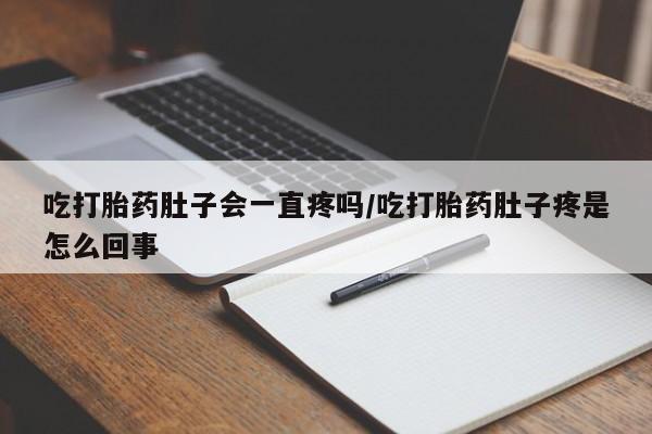 最便宜的打胎药的私人微信吃打胎药肚子会一直疼吗/吃打胎药肚子疼是怎么回事
