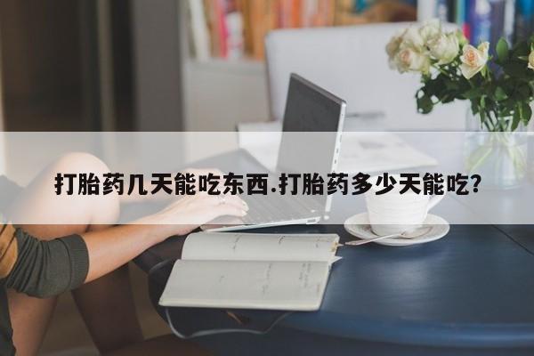 最便宜的打胎药的私人微信打胎药几天能吃东西.打胎药多少天能吃？