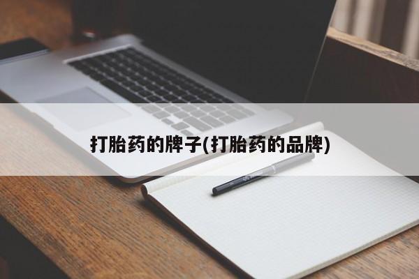 最便宜的打胎药的私人微信打胎药的牌子(打胎药的品牌)