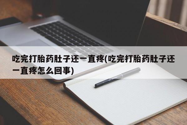 最便宜的打胎药的私人微信吃完打胎药肚子还一直疼(吃完打胎药肚子还一直疼怎么回事)