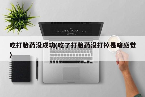 最便宜的打胎药的私人微信吃打胎药没成功(吃了打胎药没打掉是啥感觉)