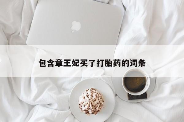 最便宜的打胎药的私人微信包含章王妃买了打胎药的词条