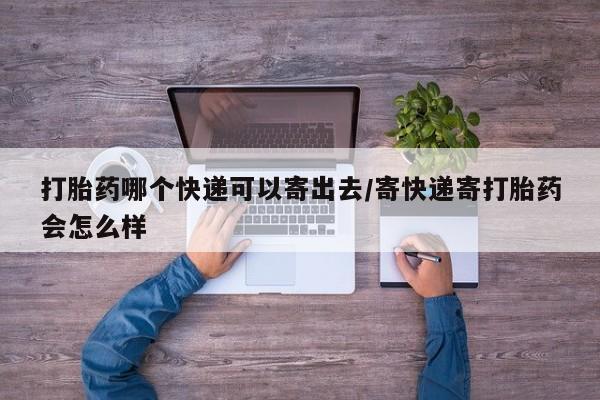 最便宜的打胎药的私人微信打胎药哪个快递可以寄出去/寄快递寄打胎药会怎么样
