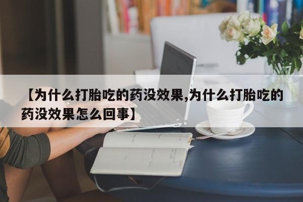 最便宜的打胎药的私人微信【为什么打胎吃的药没效果,为什么打胎吃的药没效果怎么回事】