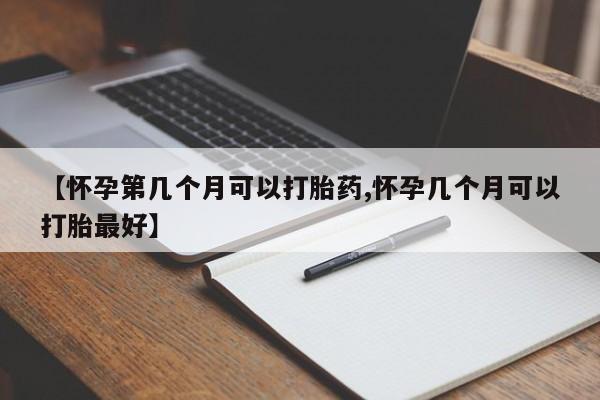 最便宜的打胎药的私人微信【怀孕第几个月可以打胎药,怀孕几个月可以打胎最好】