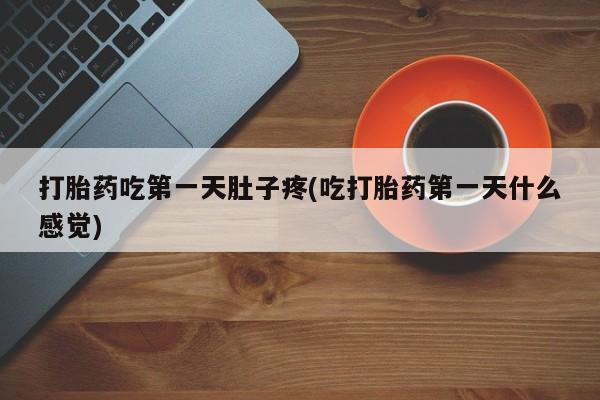 最便宜的打胎药的私人微信打胎药吃第一天肚子疼(吃打胎药第一天什么感觉)