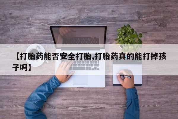 最便宜的打胎药的私人微信【打胎药能否安全打胎,打胎药真的能打掉孩子吗】