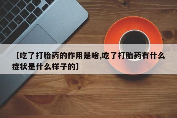 最便宜的打胎药的私人微信【吃了打胎药的作用是啥,吃了打胎药有什么症状是什么样子的】