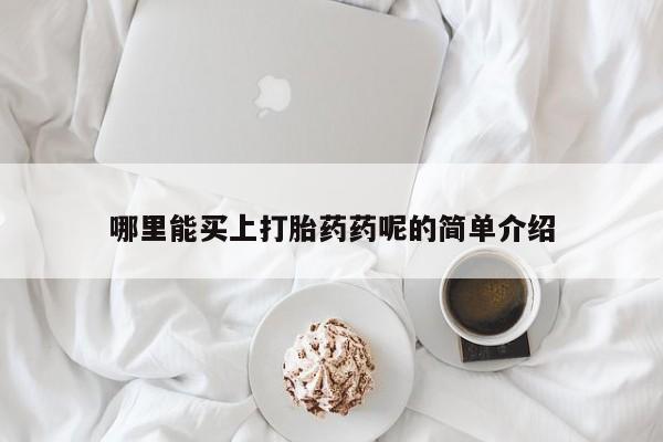 最便宜的打胎药的私人微信哪里能买上打胎药药呢的简单介绍