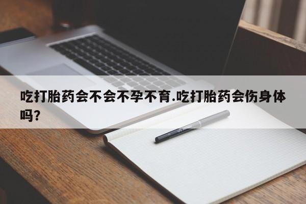 最便宜的打胎药的私人微信吃打胎药会不会不孕不育.吃打胎药会伤身体吗？