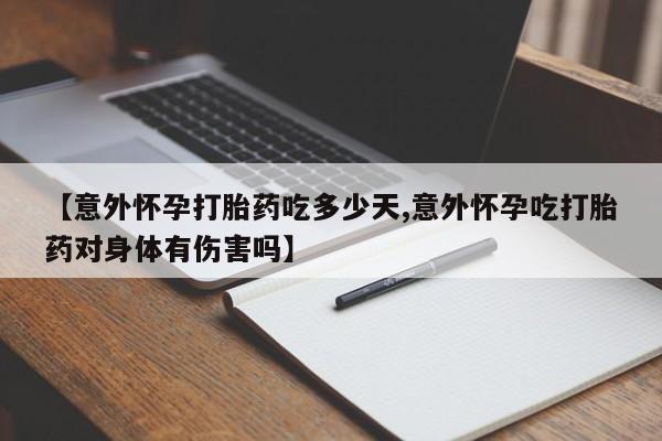 最便宜的打胎药的私人微信【意外怀孕打胎药吃多少天,意外怀孕吃打胎药对身体有伤害吗】