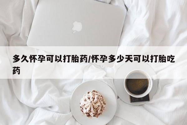 最便宜的打胎药的私人微信多久怀孕可以打胎药/怀孕多少天可以打胎吃药