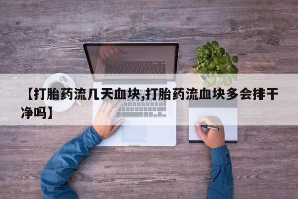 最便宜的打胎药的私人微信【打胎药流几天血块,打胎药流血块多会排干净吗】