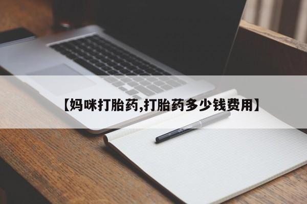 最便宜的打胎药的私人微信【妈咪打胎药,打胎药多少钱费用】