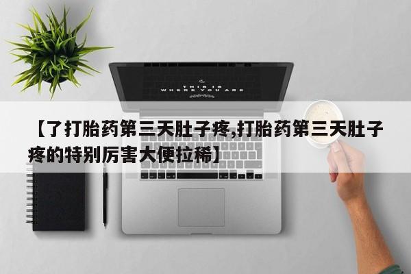 最便宜的打胎药的私人微信【了打胎药第三天肚子疼,打胎药第三天肚子疼的特别厉害大便拉稀】