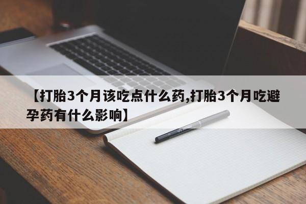 最便宜的打胎药的私人微信【打胎3个月该吃点什么药,打胎3个月吃避孕药有什么影响】