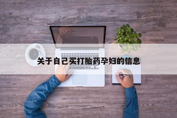最便宜的打胎药的私人微信关于自己买打胎药孕妇的信息
