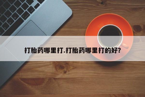 最便宜的打胎药的私人微信打胎药哪里打.打胎药哪里打的好？