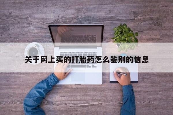 最便宜的打胎药的私人微信关于网上买的打胎药怎么鉴别的信息