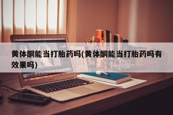 最便宜的打胎药的私人微信黄体酮能当打胎药吗(黄体酮能当打胎药吗有效果吗)