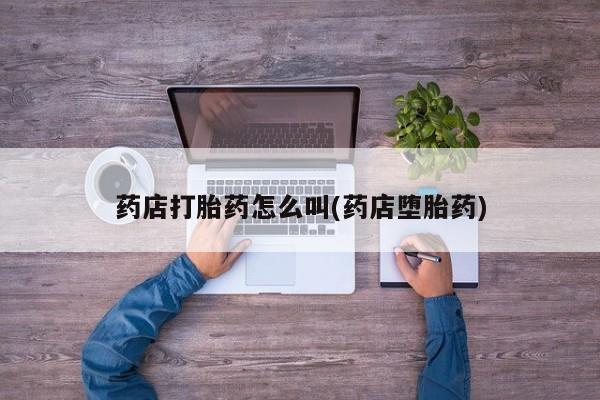 最便宜的打胎药的私人微信药店打胎药怎么叫(药店堕胎药)