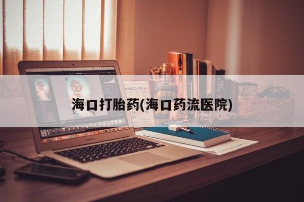 最便宜的打胎药的私人微信海口打胎药(海口药流医院)