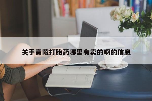 最便宜的打胎药的私人微信关于高陵打胎药哪里有卖的啊的信息