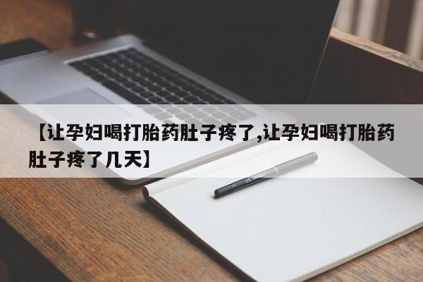 最便宜的打胎药的私人微信【让孕妇喝打胎药肚子疼了,让孕妇喝打胎药肚子疼了几天】
