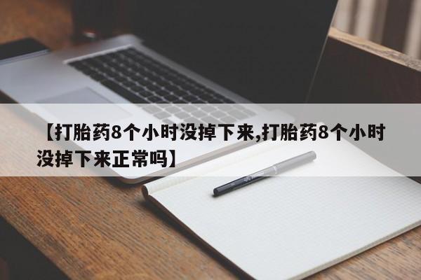 最便宜的打胎药的私人微信【打胎药8个小时没掉下来,打胎药8个小时没掉下来正常吗】