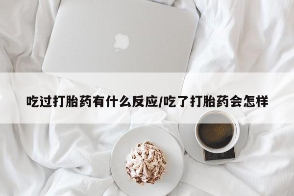 最便宜的打胎药的私人微信吃过打胎药有什么反应/吃了打胎药会怎样