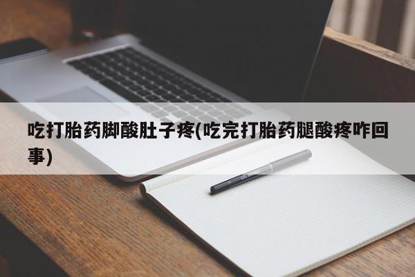 最便宜的打胎药的私人微信吃打胎药脚酸肚子疼(吃完打胎药腿酸疼咋回事)