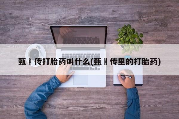 最便宜的打胎药的私人微信甄嬛传打胎药叫什么(甄嬛传里的打胎药)