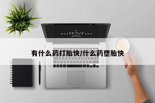 最便宜的打胎药的私人微信有什么药打胎快/什么药堕胎快