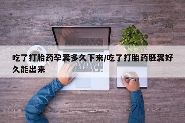 最便宜的打胎药的私人微信吃了打胎药孕囊多久下来/吃了打胎药胚囊好久能出来
