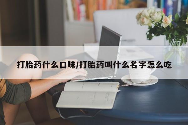 最便宜的打胎药的私人微信打胎药什么口味/打胎药叫什么名字怎么吃