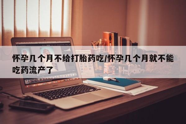 最便宜的打胎药的私人微信怀孕几个月不给打胎药吃/怀孕几个月就不能吃药流产了