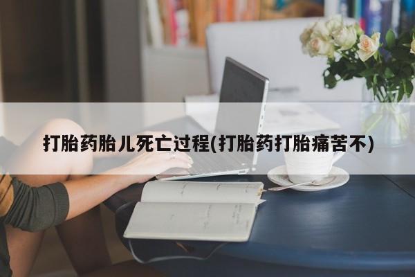 最便宜的打胎药的私人微信打胎药胎儿死亡过程(打胎药打胎痛苦不)