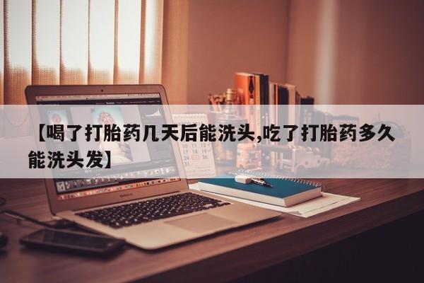 最便宜的打胎药的私人微信【喝了打胎药几天后能洗头,吃了打胎药多久能洗头发】