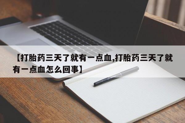 最便宜的打胎药的私人微信【打胎药三天了就有一点血,打胎药三天了就有一点血怎么回事】