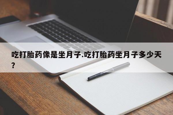 最便宜的打胎药的私人微信吃打胎药像是坐月子.吃打胎药坐月子多少天？