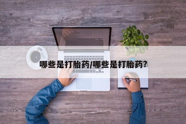 最便宜的打胎药的私人微信哪些是打胎药/哪些是打胎药?