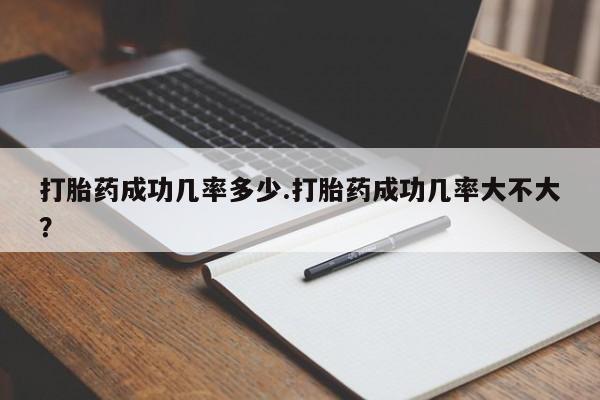 最便宜的打胎药的私人微信打胎药成功几率多少.打胎药成功几率大不大？