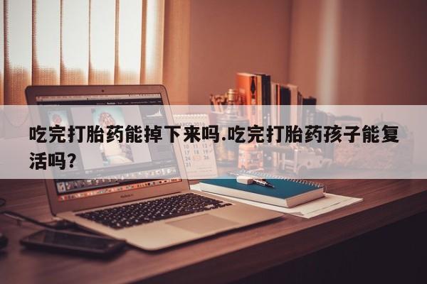 最便宜的打胎药的私人微信吃完打胎药能掉下来吗.吃完打胎药孩子能复活吗？