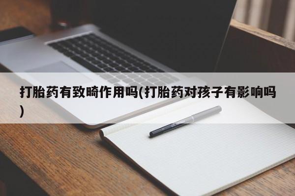 最便宜的打胎药的私人微信打胎药有致畸作用吗(打胎药对孩子有影响吗)