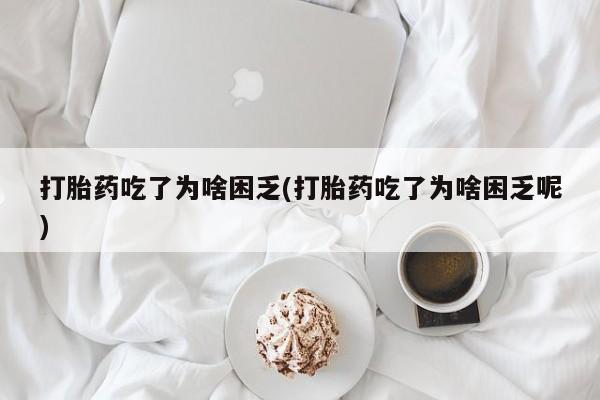 最便宜的打胎药的私人微信打胎药吃了为啥困乏(打胎药吃了为啥困乏呢)