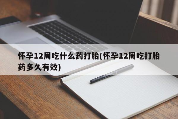最便宜的打胎药的私人微信怀孕12周吃什么药打胎(怀孕12周吃打胎药多久有效)