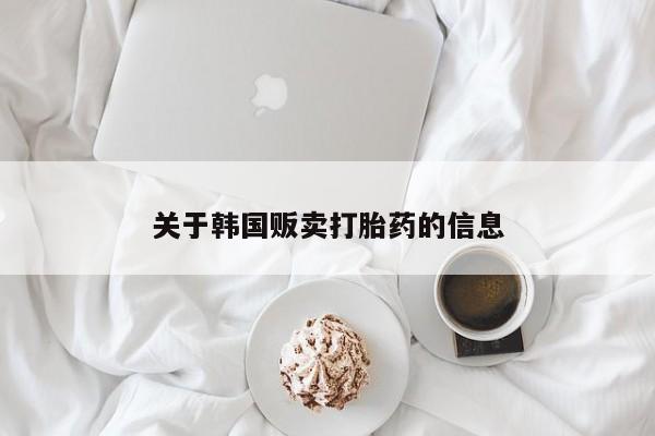 最便宜的打胎药的私人微信关于韩国贩卖打胎药的信息