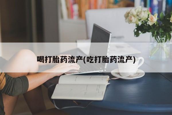 最便宜的打胎药的私人微信喝打胎药流产(吃打胎药流产)