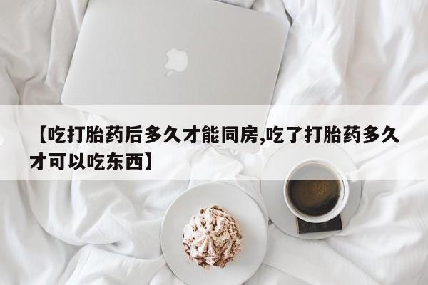 最便宜的打胎药的私人微信【吃打胎药后多久才能同房,吃了打胎药多久才可以吃东西】